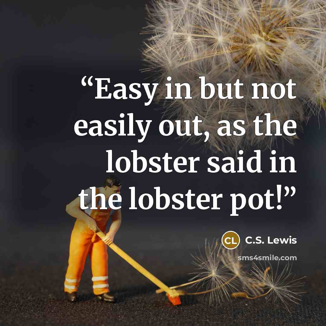 “Easy in but not easily out, as the lobster said in the lobster pot!” quote by C.S. Lewis