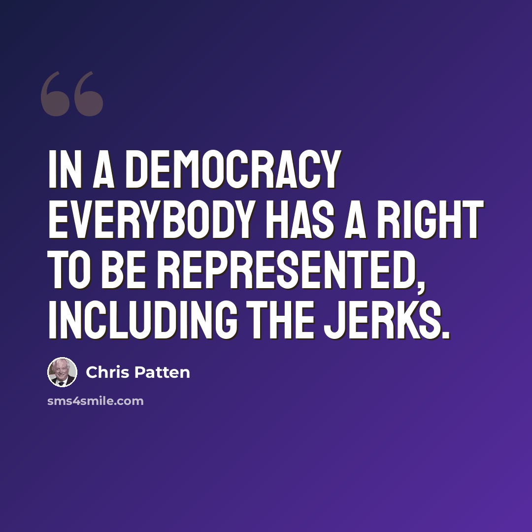 “In a democracy everybody has a right to be represented, including the jerks.” quote by Chris Patten