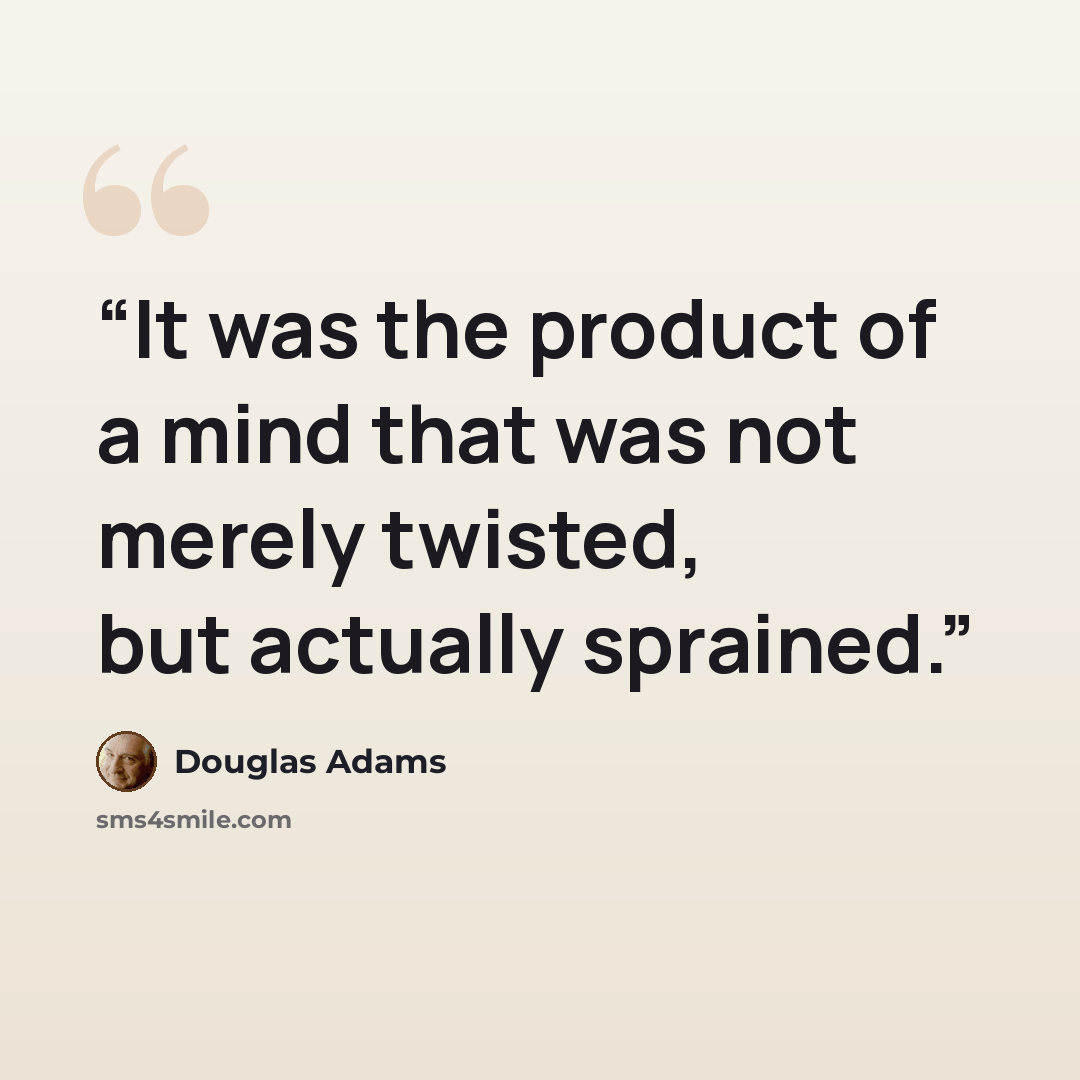 “It was the product of a mind that was not merely twisted, but actually sprained.” quote by Douglas Adams