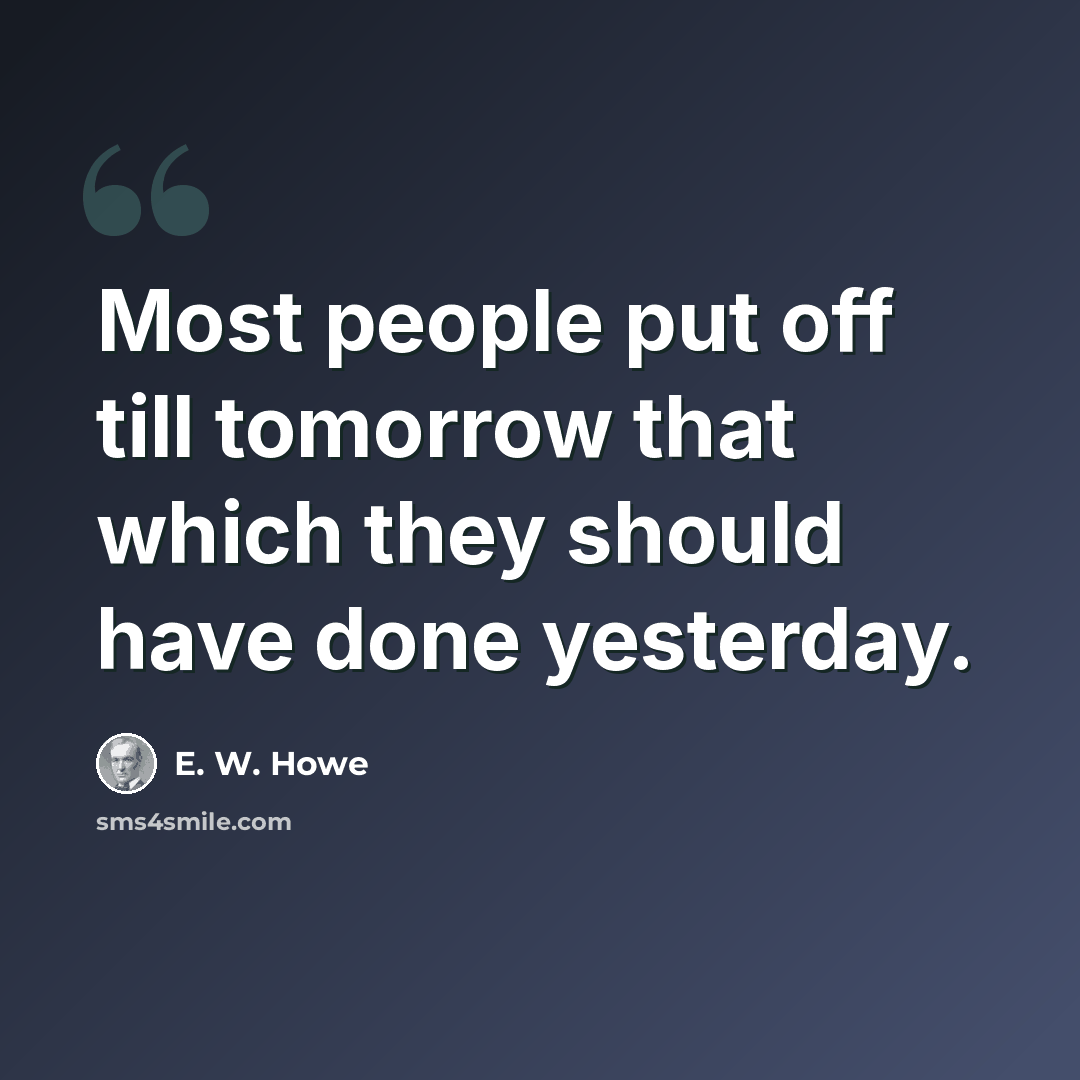 “Most people put off till tomorrow that which they should have done yesterday.” quote by E. W. Howe
