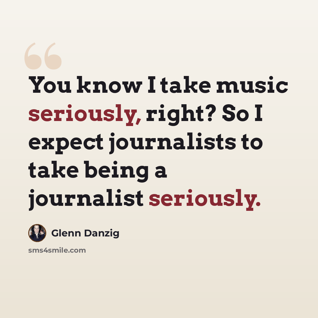 “You know I take music seriously, right? So I expect journalists to take being a journalist seriously.” quote by Glenn Danzig