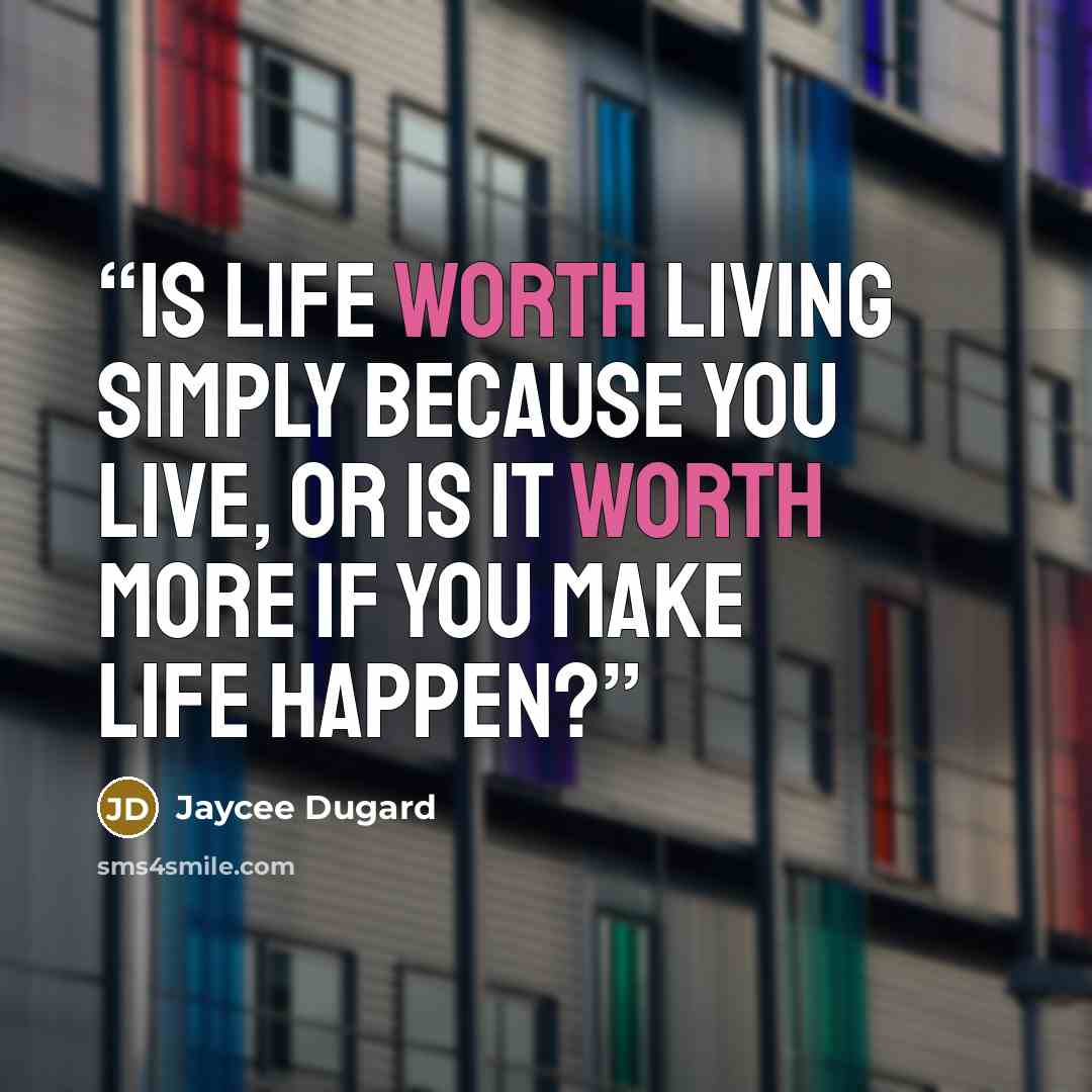 “Is life worth living simply because you live, or is it worth more if you make life happen?” quote by Jaycee Dugard