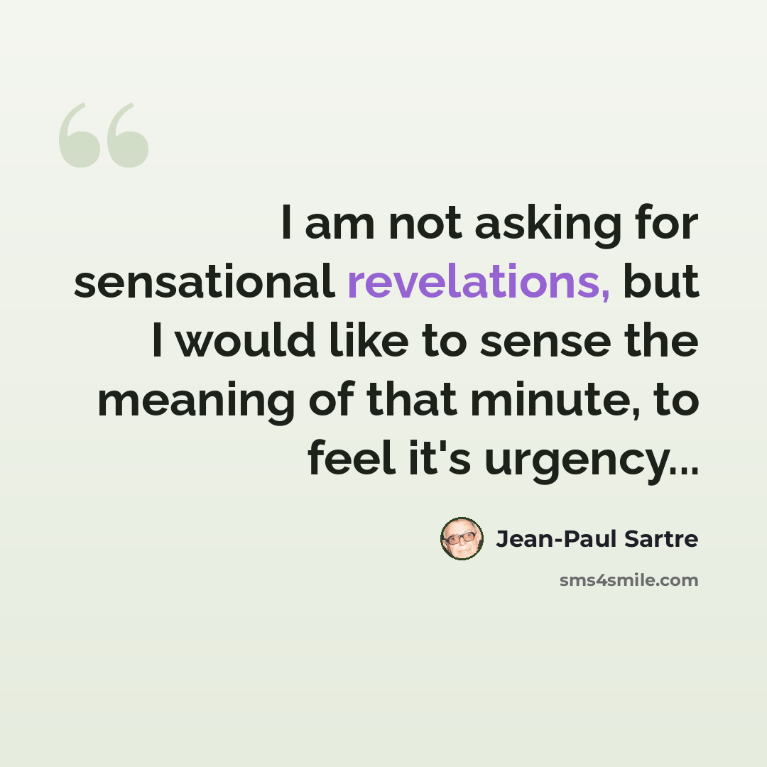 “I am not asking for sensational revelations, but I would like to sense the meaning of that minute, to feel it's urgency...” quote by Jean-Paul Sartre