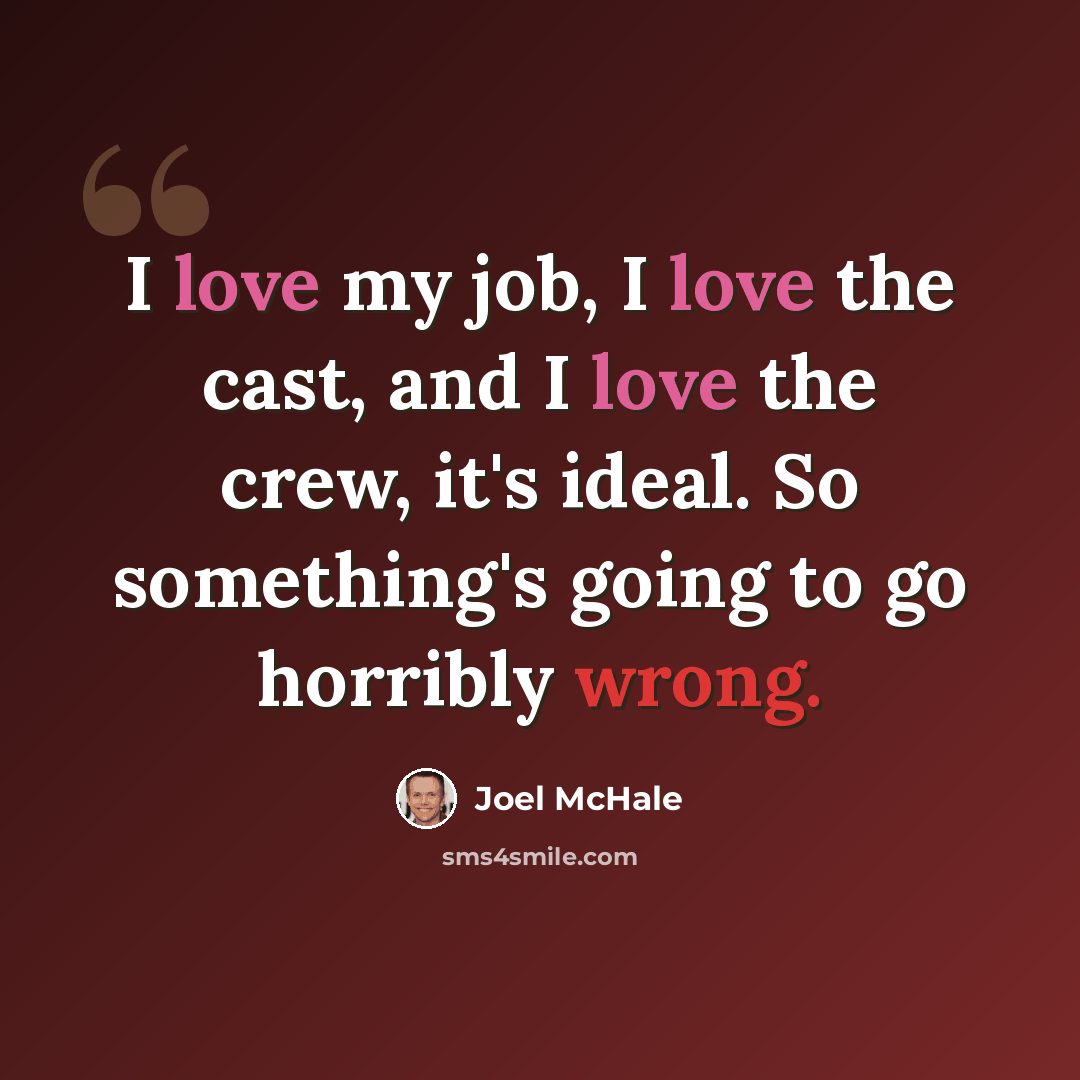 “I love my job, I love the cast, and I love the crew, it's ideal. So something's going to go horribly wrong.” quote by Joel McHale