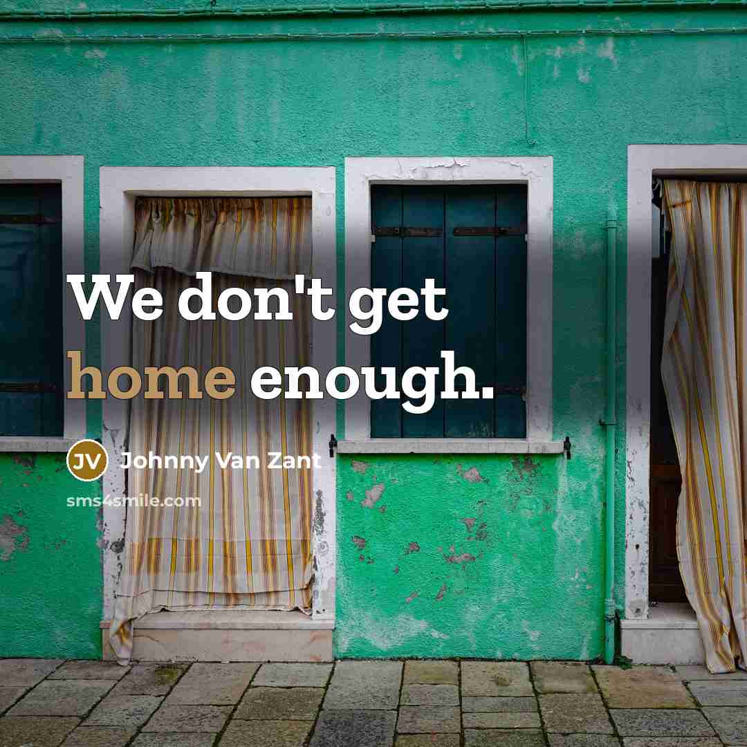 “We don't get home enough.” quote by Johnny Van Zant