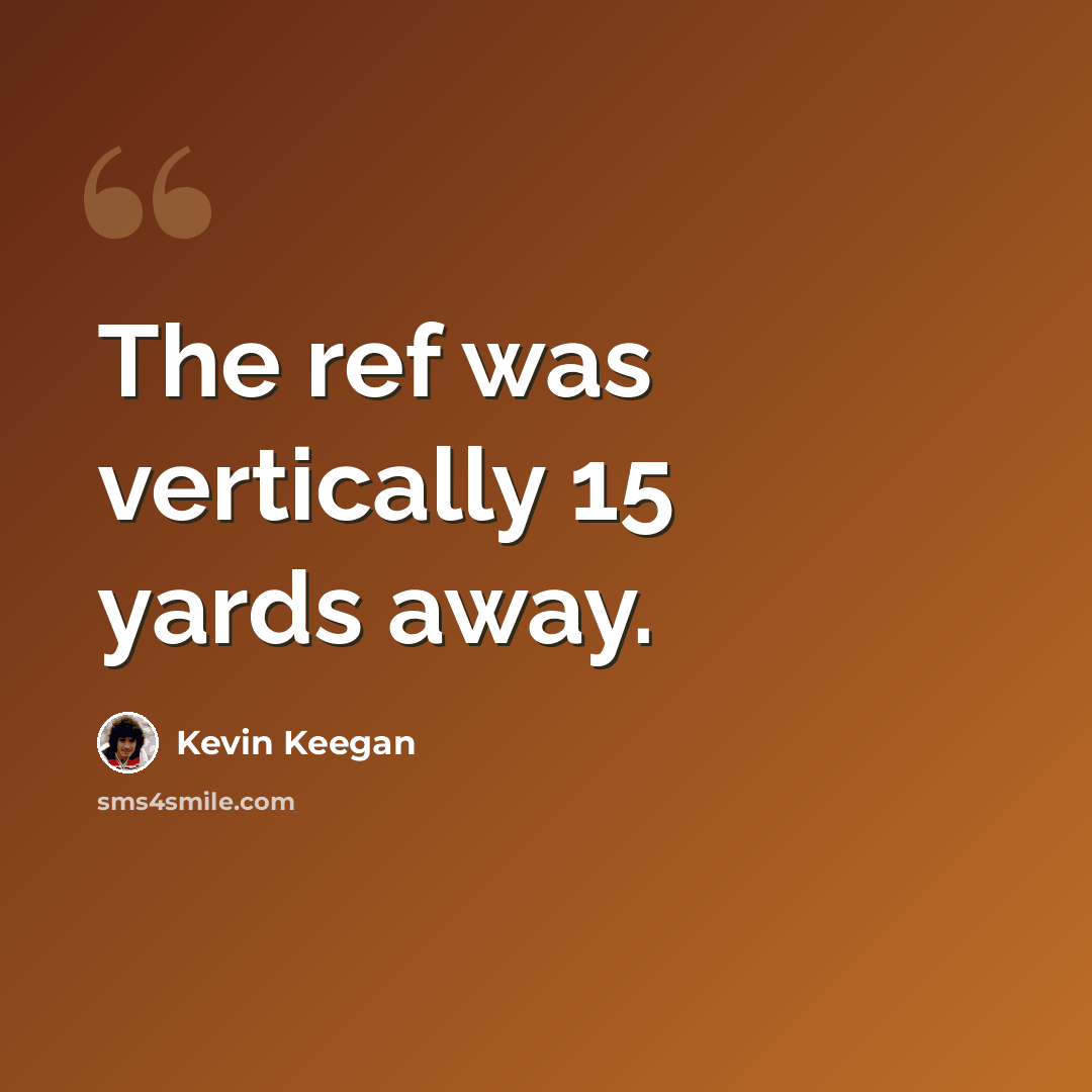“The ref was vertically 15 yards away.” quote by Kevin Keegan