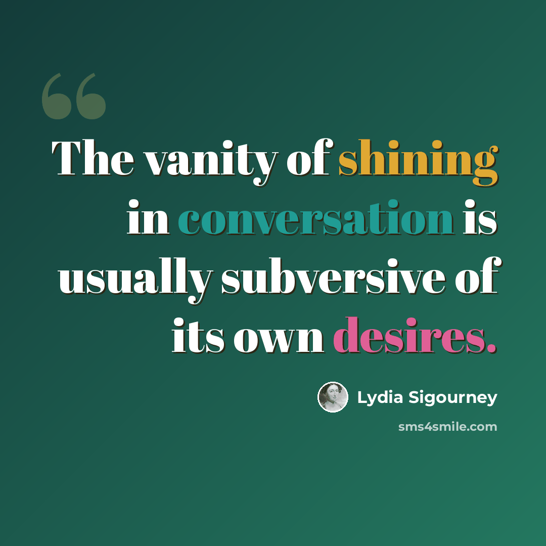 “The vanity of shining in conversation is usually subversive of its own desires.” quote by Lydia Sigourney