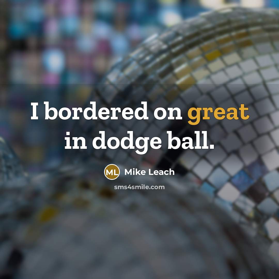 “I bordered on great in dodge ball.” quote by Mike Leach