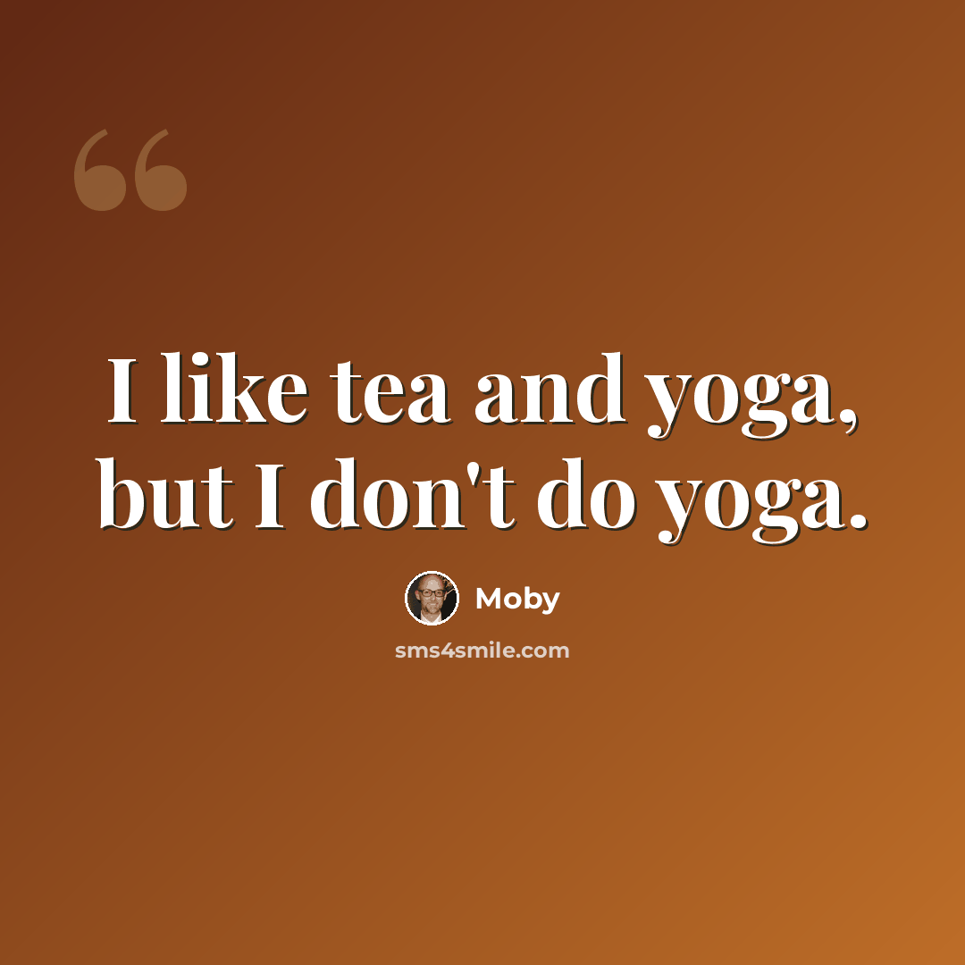 “I like tea and yoga, but I don't do yoga.” quote by Moby