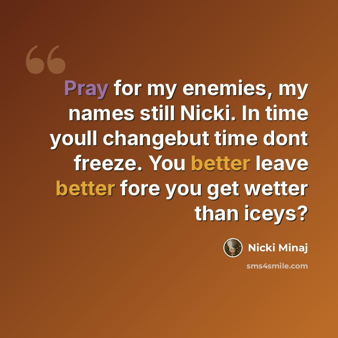 “Pray for my enemies, my names still Nicki. In time youll changebut time dont freeze. You better leave better fore you get wetter than iceys?” quote by Nicki Minaj