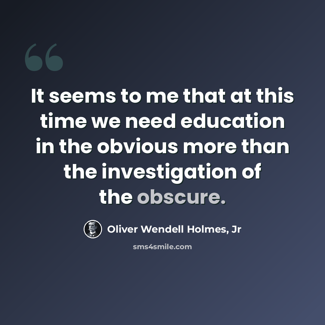 “It seems to me that at this time we need education in the obvious more than the investigation of the obscure.” quote by Oliver Wendell Holmes, Jr