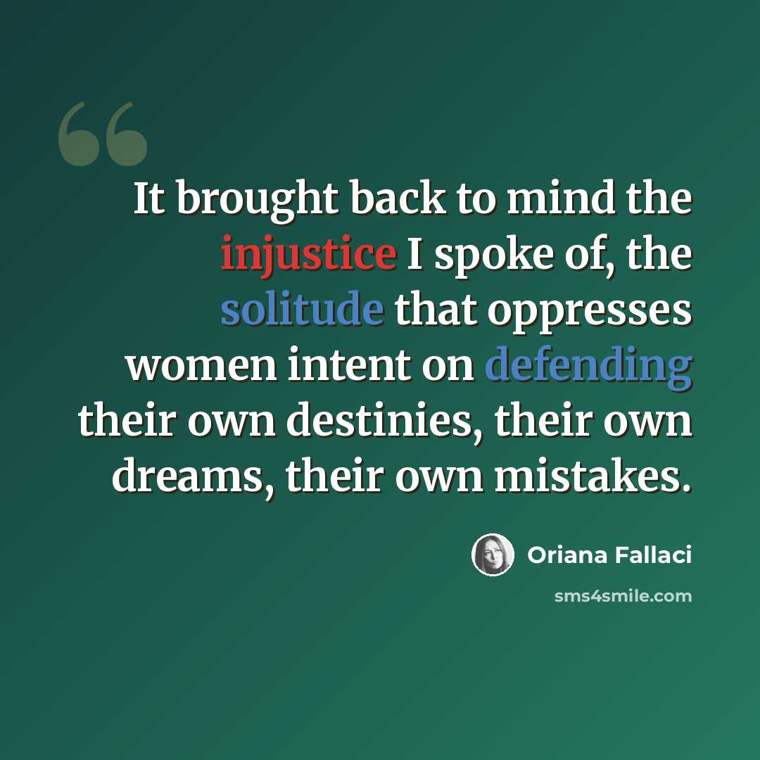 “It brought back to mind the injustice I spoke of, the solitude that oppresses women intent on defending their own destinies, their own dreams, their own mistakes.” quote by Oriana Fallaci