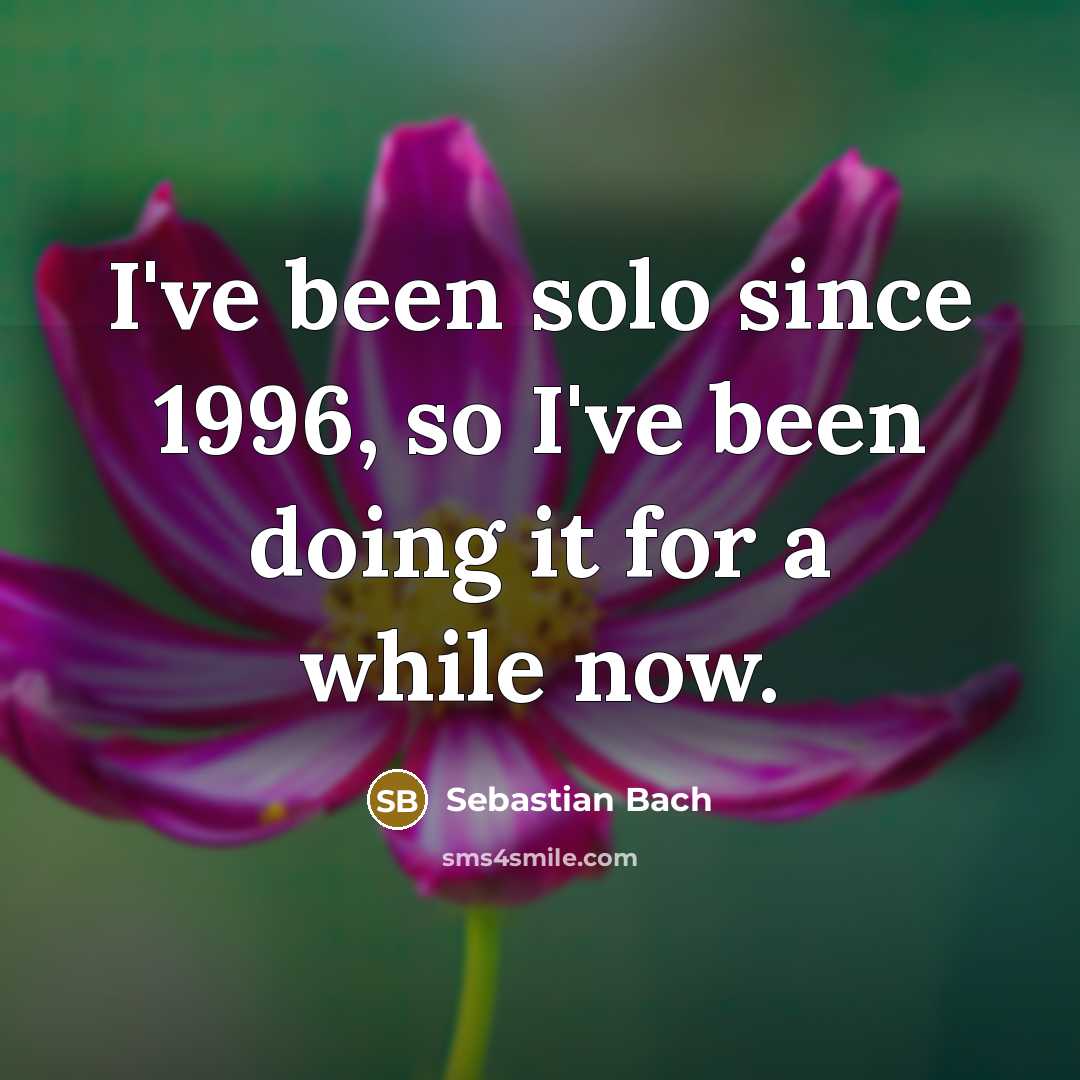“I've been solo since 1996, so I've been doing it for a while now.” quote by Sebastian Bach