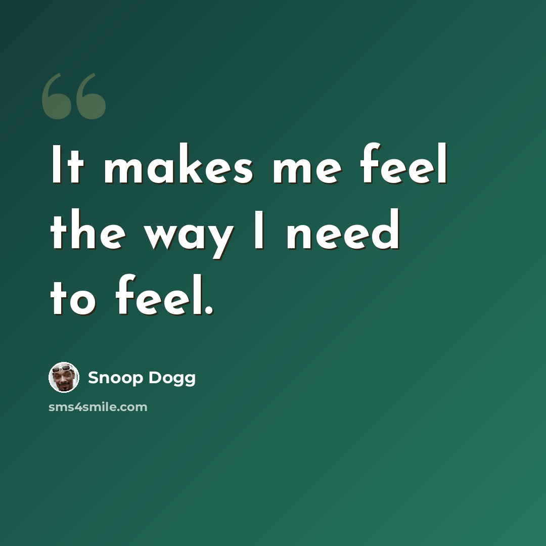 “It makes me feel the way I need to feel.” quote by Snoop Dogg