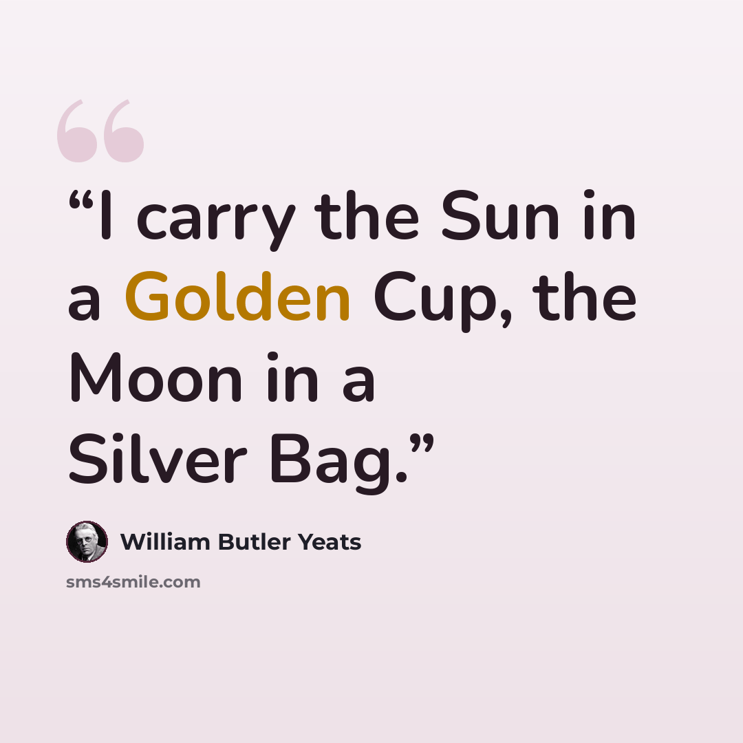 “I carry the Sun in a Golden Cup, the Moon in a Silver Bag.” quote by William Butler Yeats