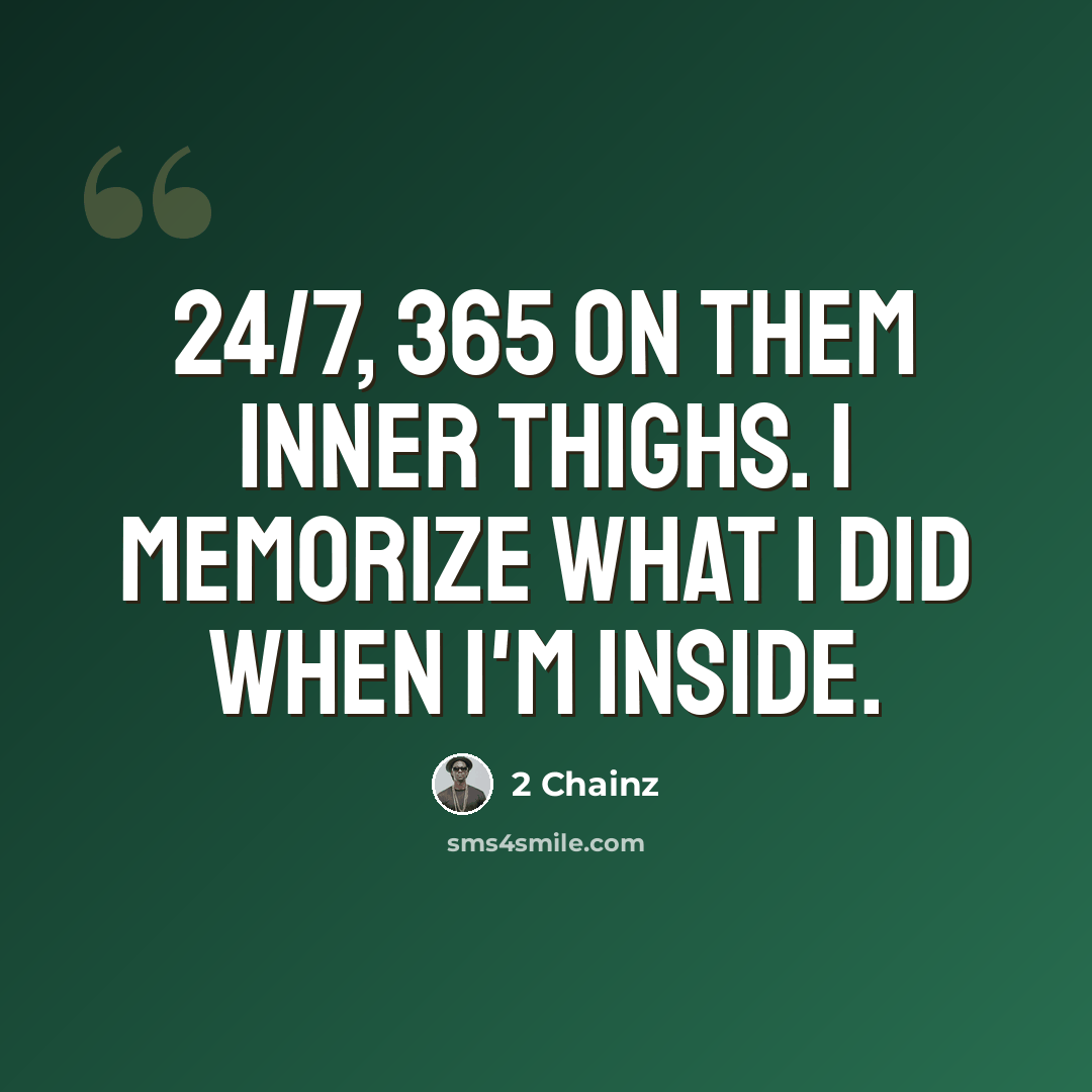 “24/7, 365 on them inner thighs. I memorize what I did when I'm inside.” quote by 2 Chainz