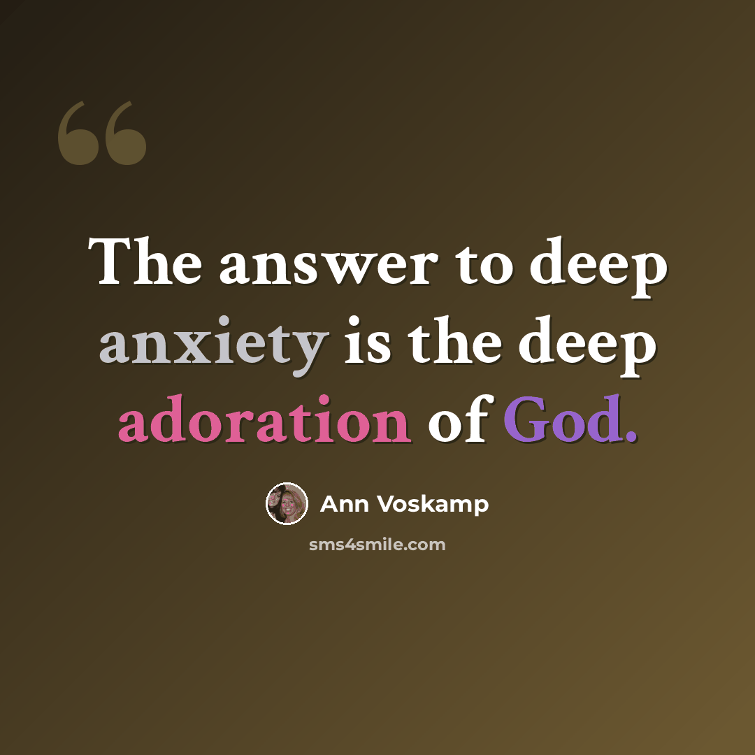 “The answer to deep anxiety is the deep adoration of God.” quote by Ann Voskamp