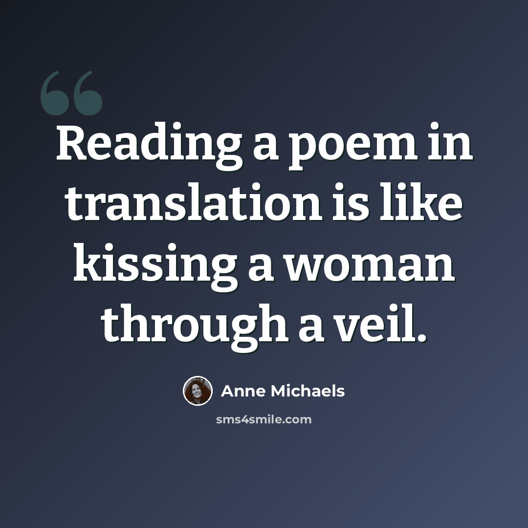 “Reading a poem in translation is like kissing a woman through a veil.” quote by Anne Michaels