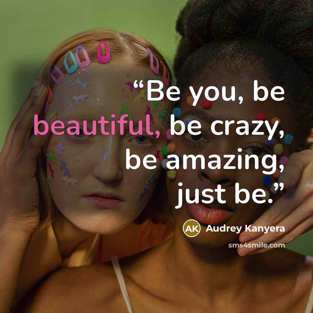 “Be you, be beautiful, be crazy, be amazing, just be.” quote by Audrey Kanyera