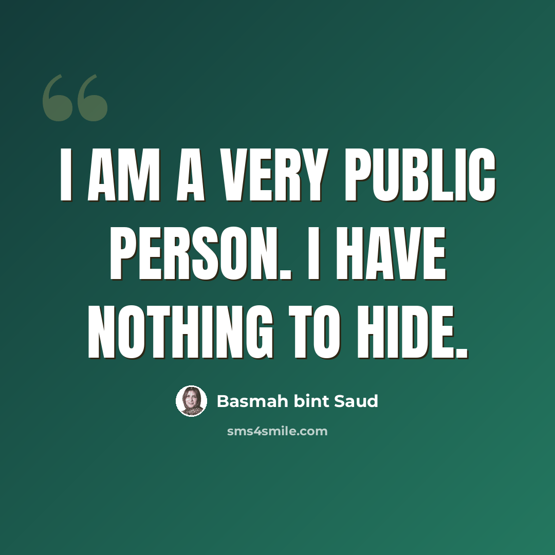 “I am a very public person. I have nothing to hide.” quote by Basmah bint Saud