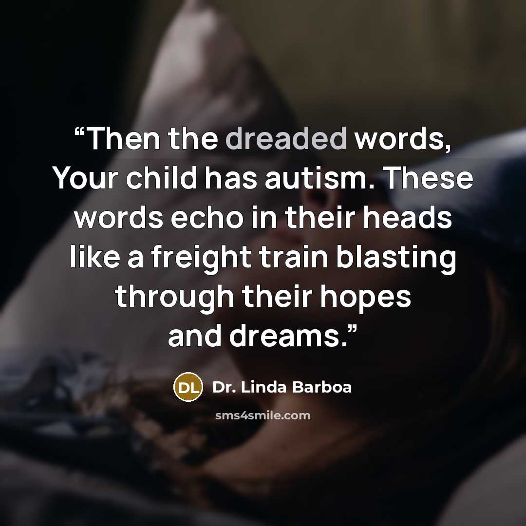 “Then the dreaded words, Your child has autism. These words echo in their heads like a freight train blasting through their hopes and dreams.” quote by Dr. Linda Barboa