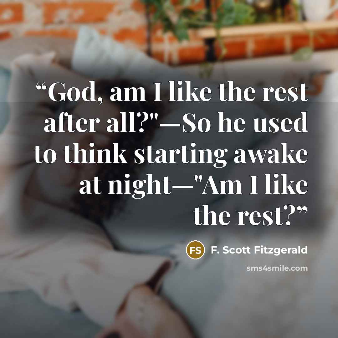“God, am I like the rest after all?"—So he used to think starting awake at night—"Am I like the rest?” quote by F. Scott Fitzgerald
