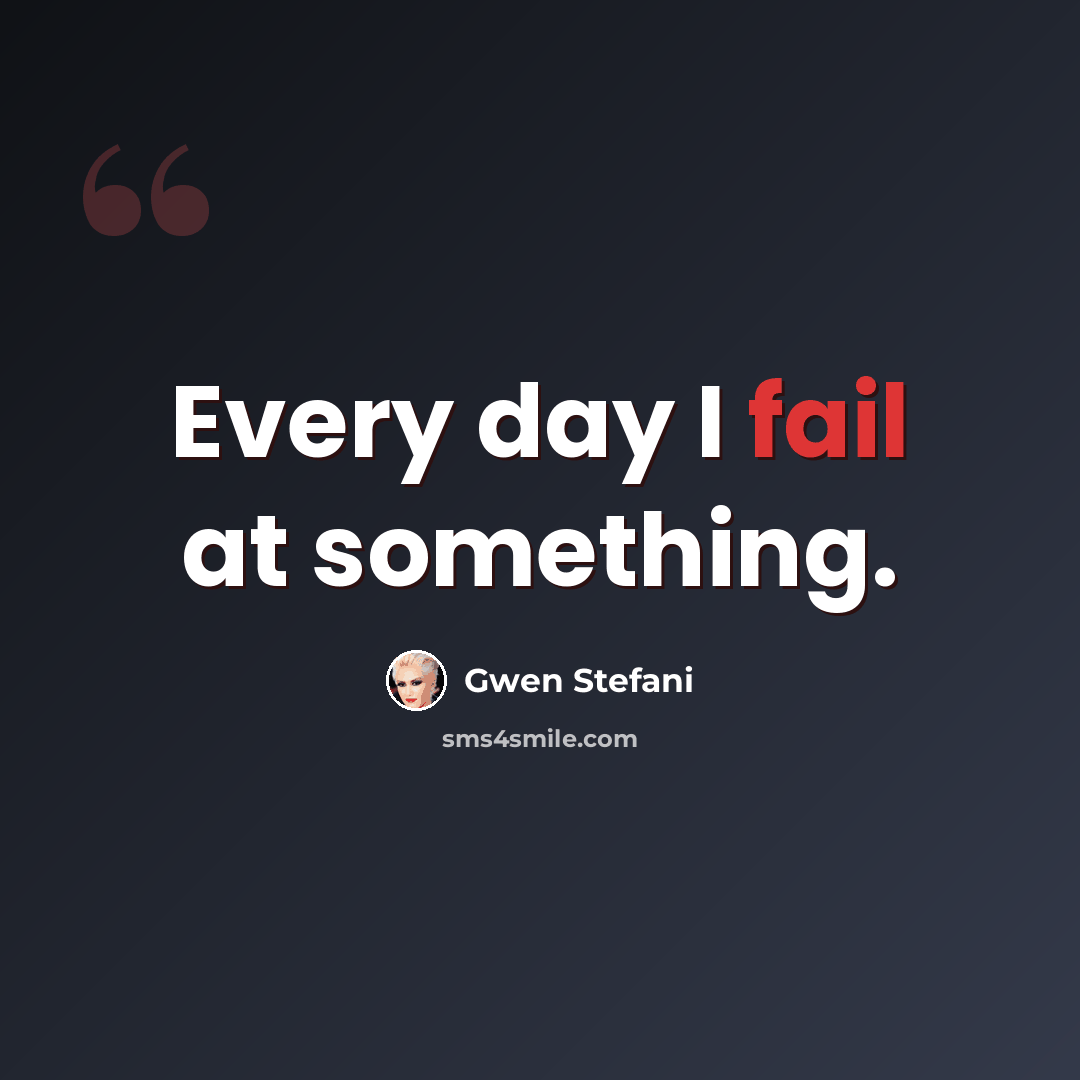 “Every day I fail at something.” quote by Gwen Stefani