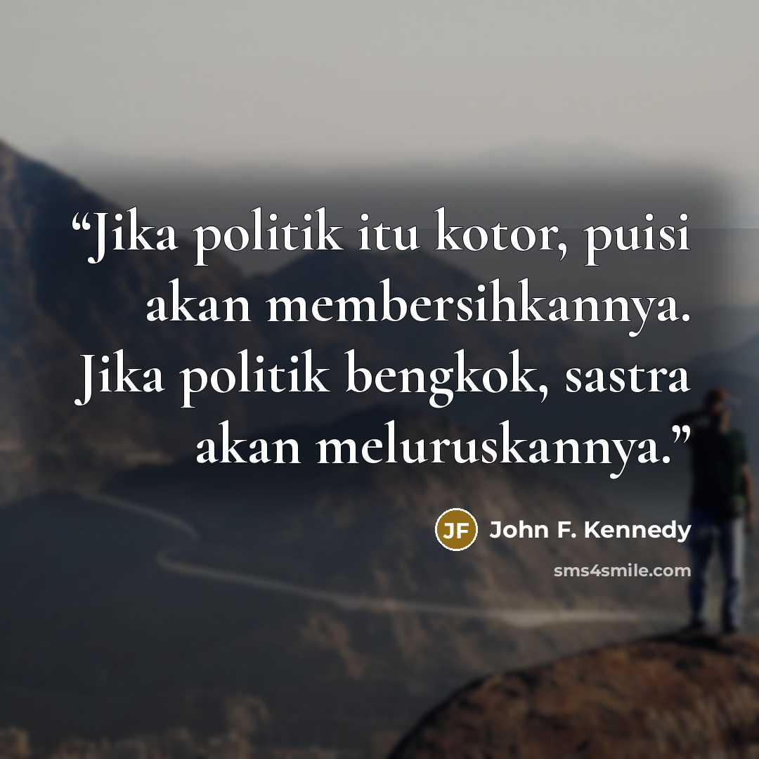 “Jika politik itu kotor, puisi akan membersihkannya. Jika politik bengkok, sastra akan meluruskannya.” quote by John F. Kennedy