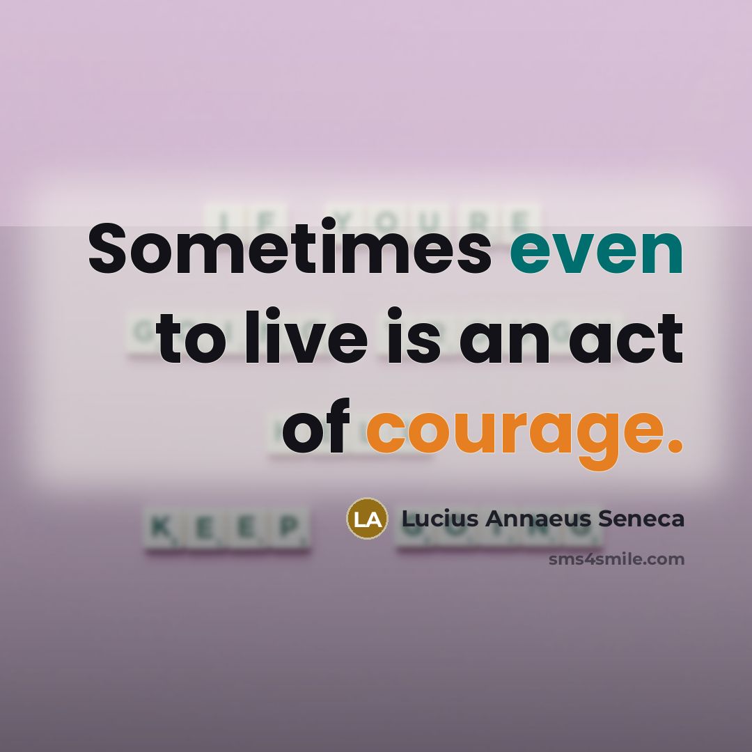 “Sometimes even to live is an act of courage.” quote by Lucius Annaeus Seneca