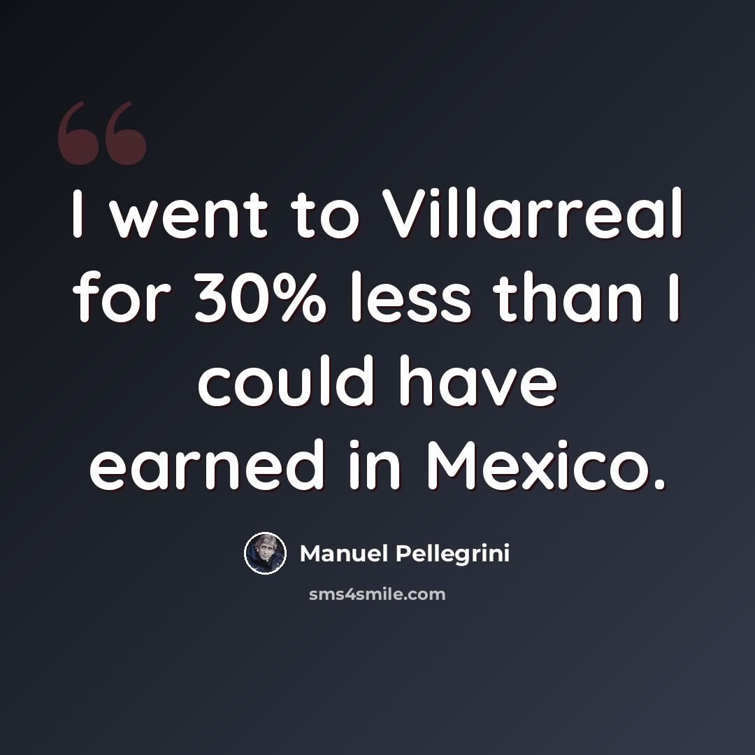 “I went to Villarreal for 30% less than I could have earned in Mexico.” quote by Manuel Pellegrini