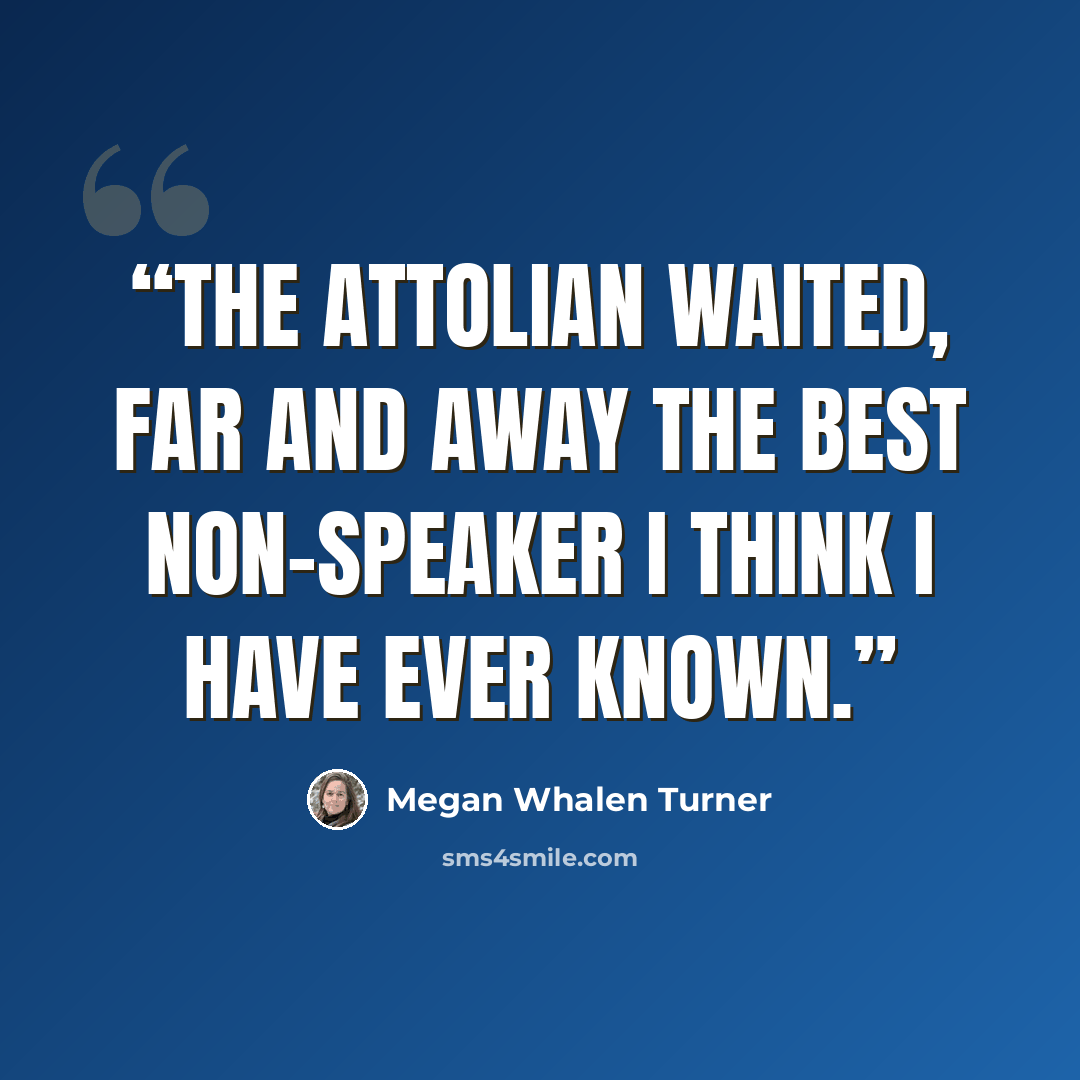 “The Attolian waited, far and away the best non-speaker I think I have ever known.” quote by Megan Whalen Turner