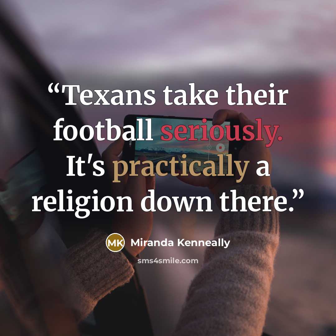 “Texans take their football seriously. It's practically a religion down there.” quote by Miranda Kenneally