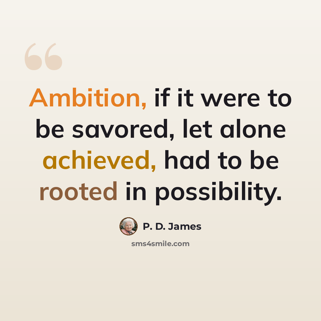 “Ambition, if it were to be savored, let alone achieved, had to be rooted in possibility.” quote by P. D. James