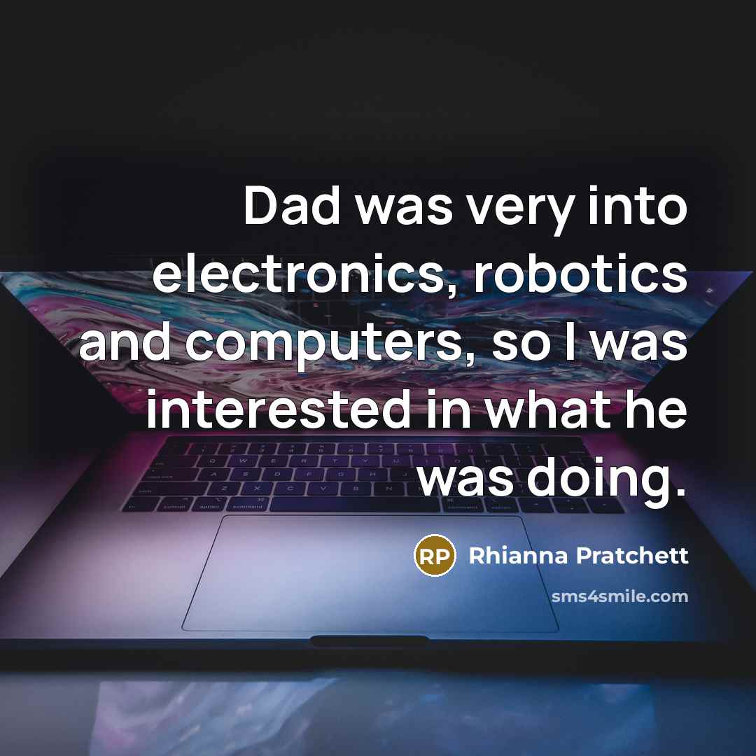 “Dad was very into electronics, robotics and computers, so I was interested in what he was doing.” quote by Rhianna Pratchett