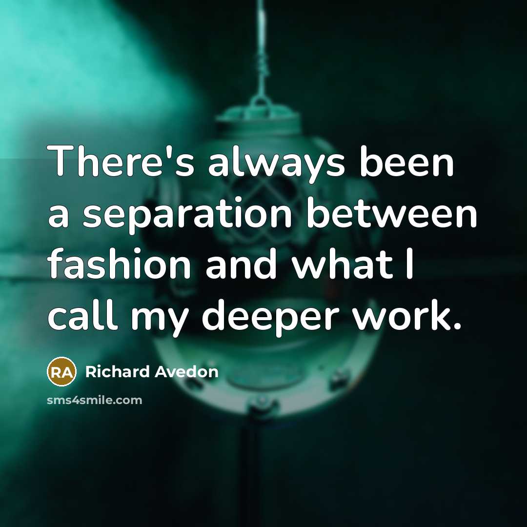 “There's always been a separation between fashion and what I call my deeper work.” quote by Richard Avedon