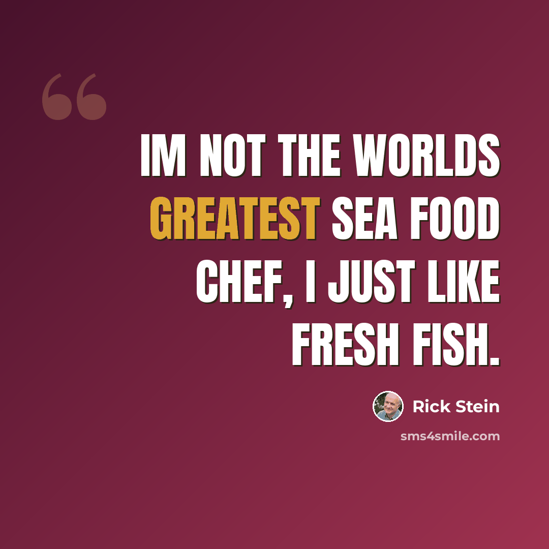 “Im not the worlds greatest sea food chef, I just like fresh fish.” quote by Rick Stein