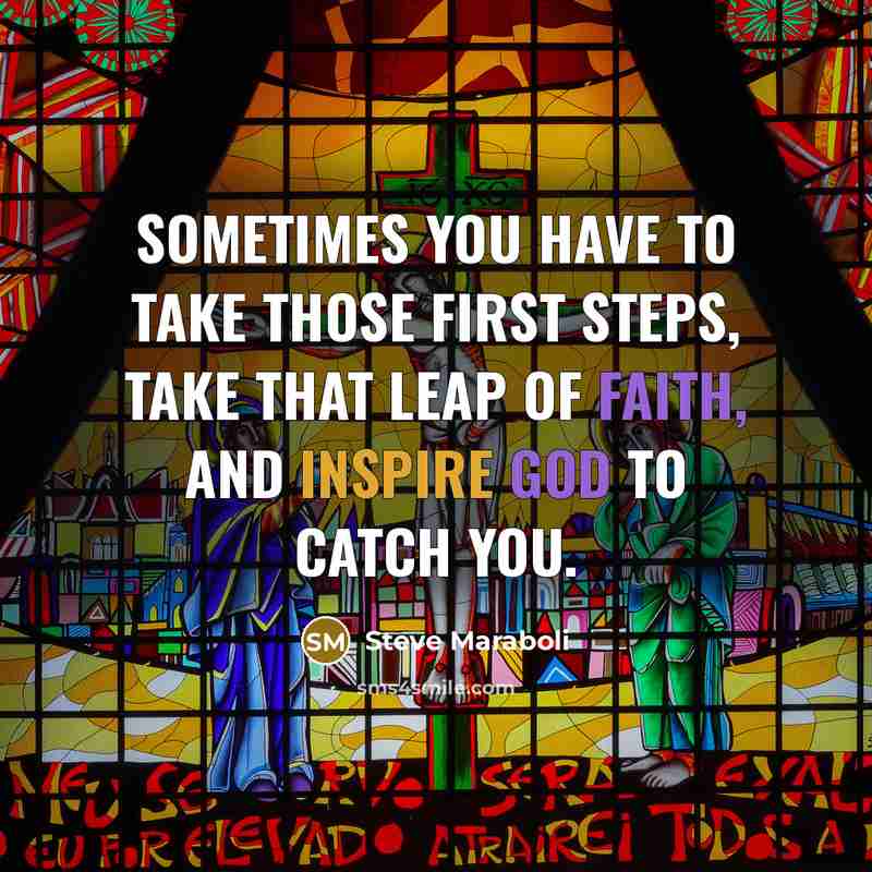“Sometimes you have to take those first steps, take that leap of faith, and inspire God to catch you.” quote by Steve Maraboli