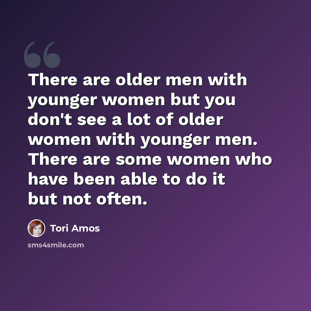 “There are older men with younger women but you don't see a lot of older women with younger men. There are some women who have been able to do it but not often.” quote by Tori Amos