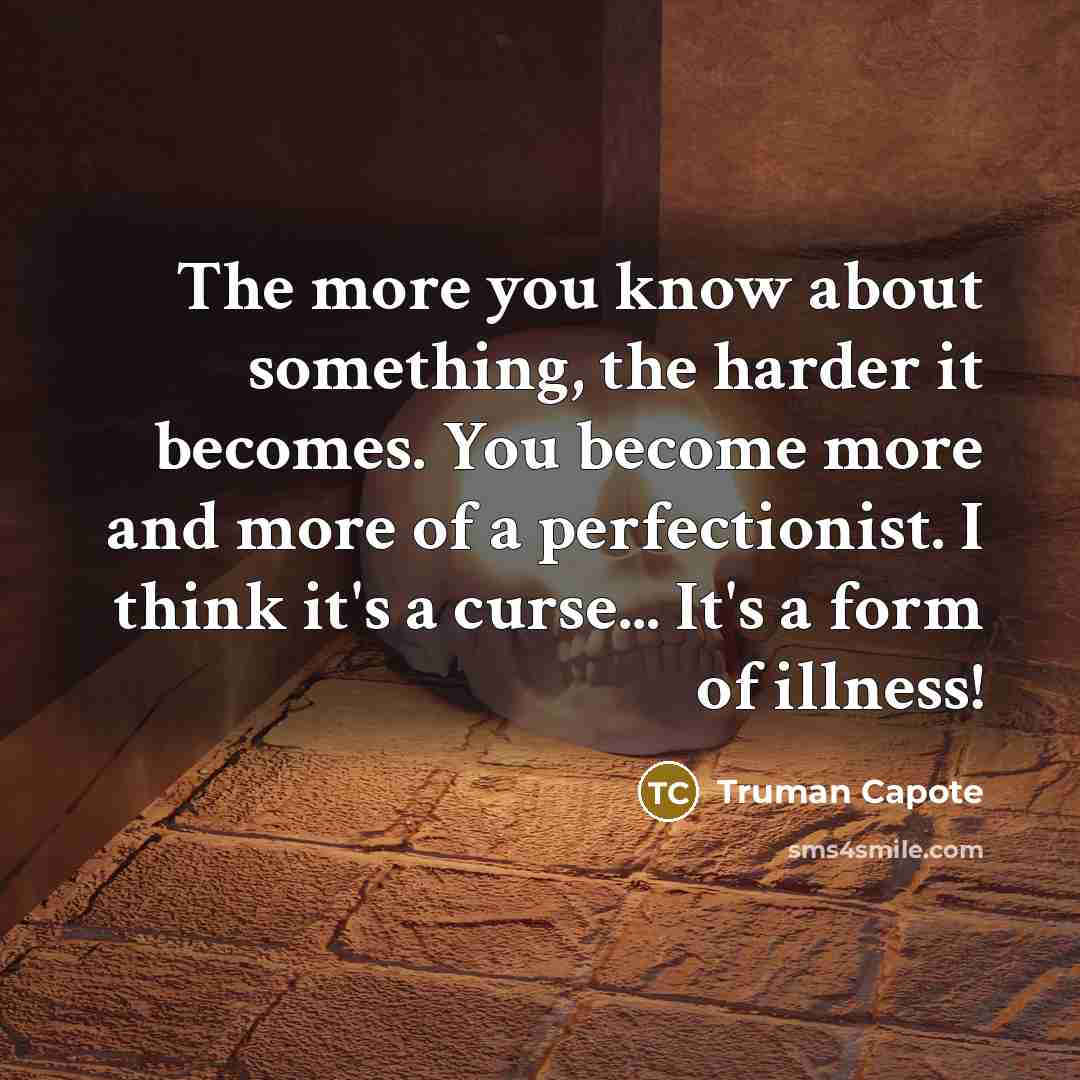“The more you know about something, the harder it becomes. You become more and more of a perfectionist. I think it's a curse... It's a form of illness!” quote by Truman Capote