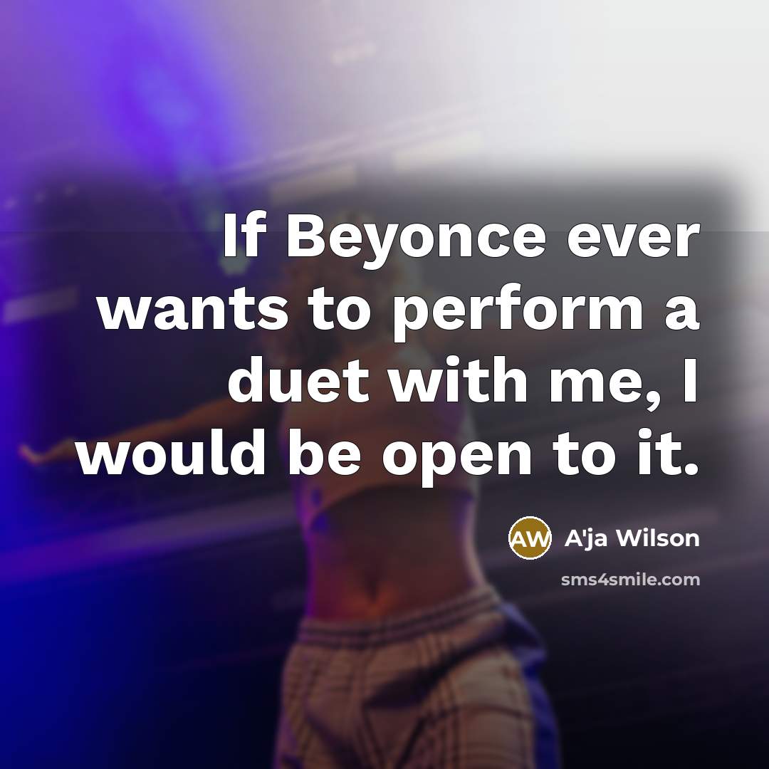 “If Beyonce ever wants to perform a duet with me, I would be open to it.” quote by A'ja Wilson