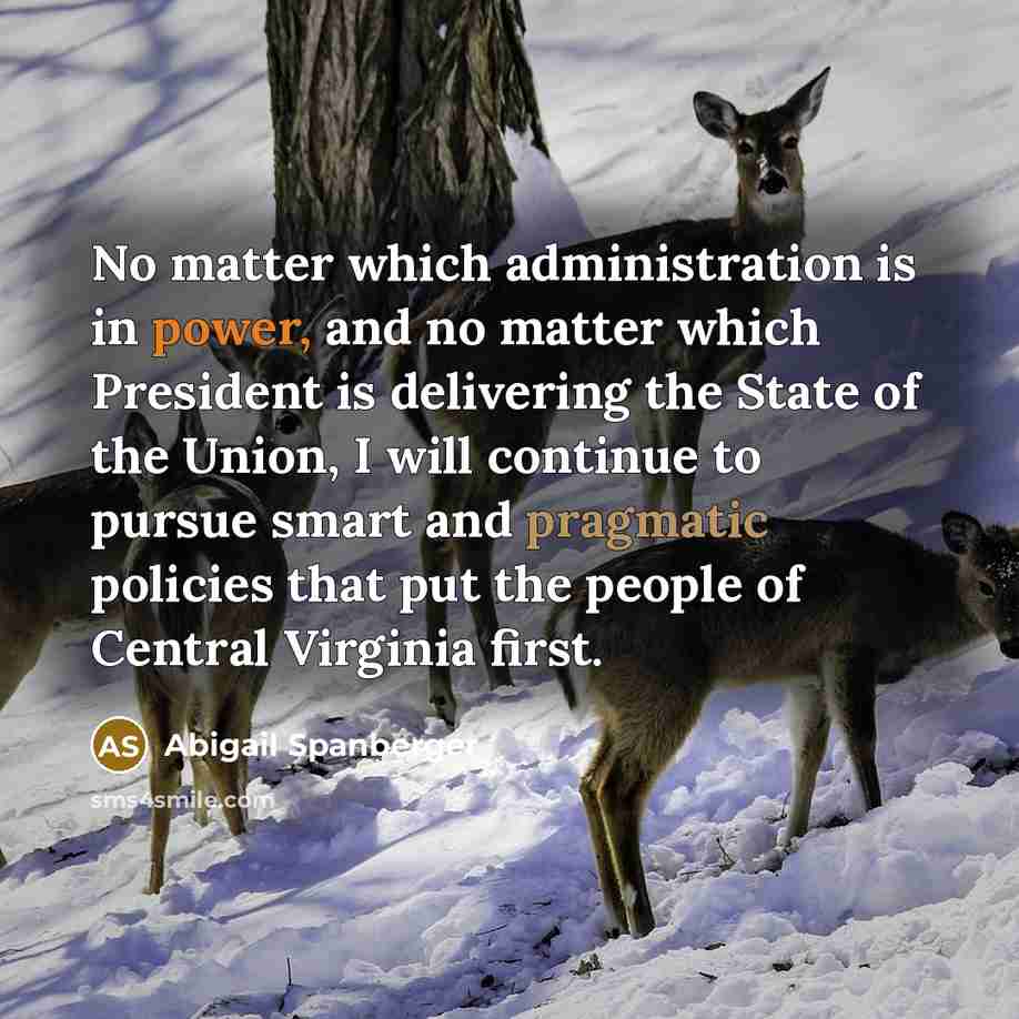 “No matter which administration is in power, and no matter which President is delivering the State of the Union, I will continue to pursue smart and pragmatic policies that put the people of Central Virginia first.” quote by Abigail Spanberger