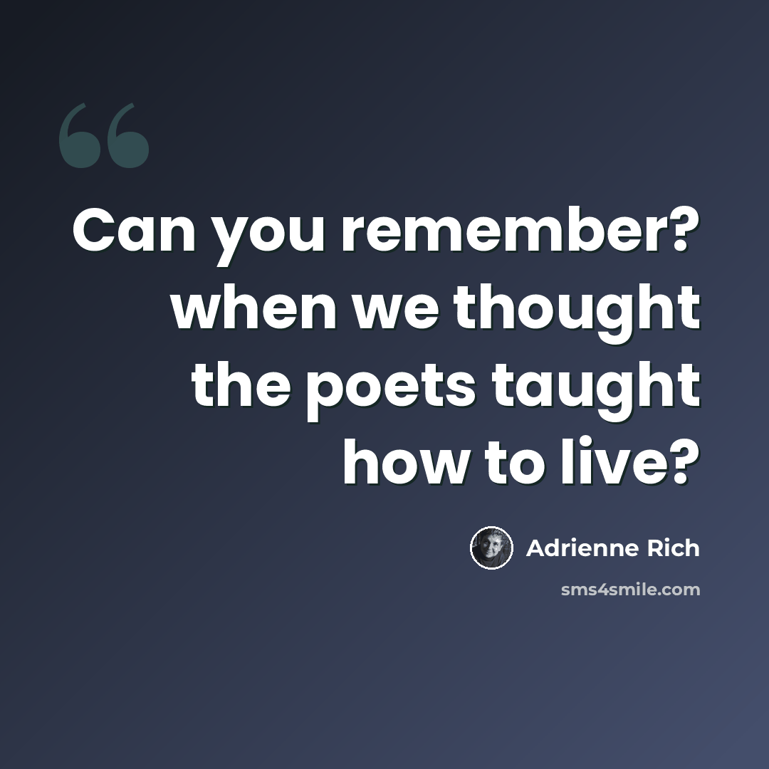 “Can you remember? when we thought the poets taught how to live?” quote by Adrienne Rich