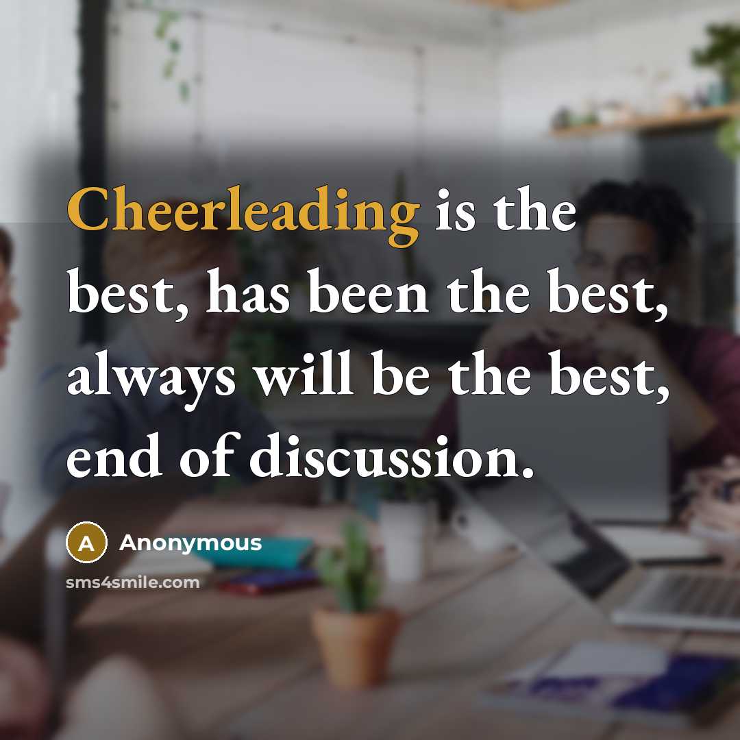 “Cheerleading is the best, has been the best, always will be the best, end of discussion.” quote by Anonymous
