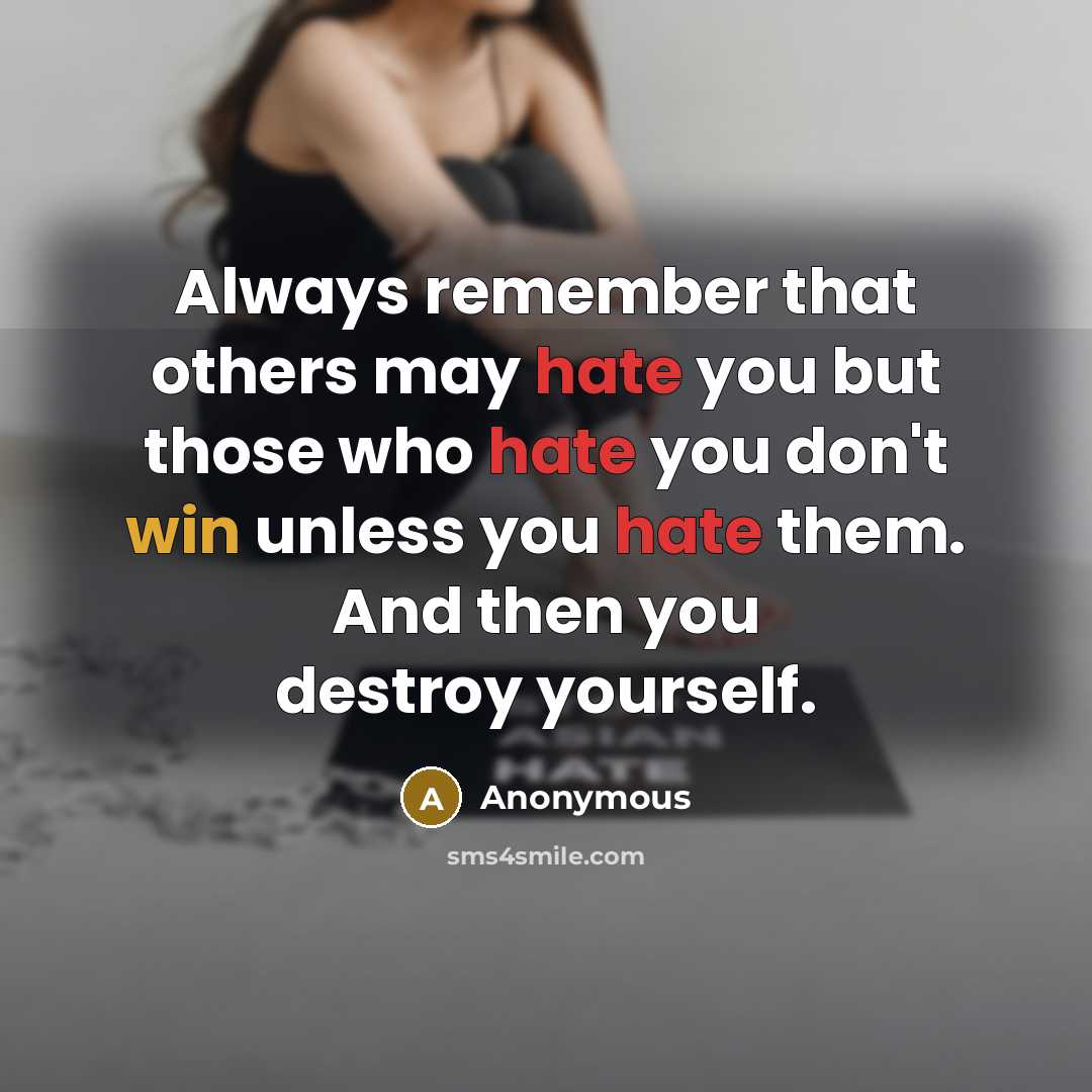 “Always remember that others may hate you but those who hate you don't win unless you hate them. And then you destroy yourself.” quote by Anonymous