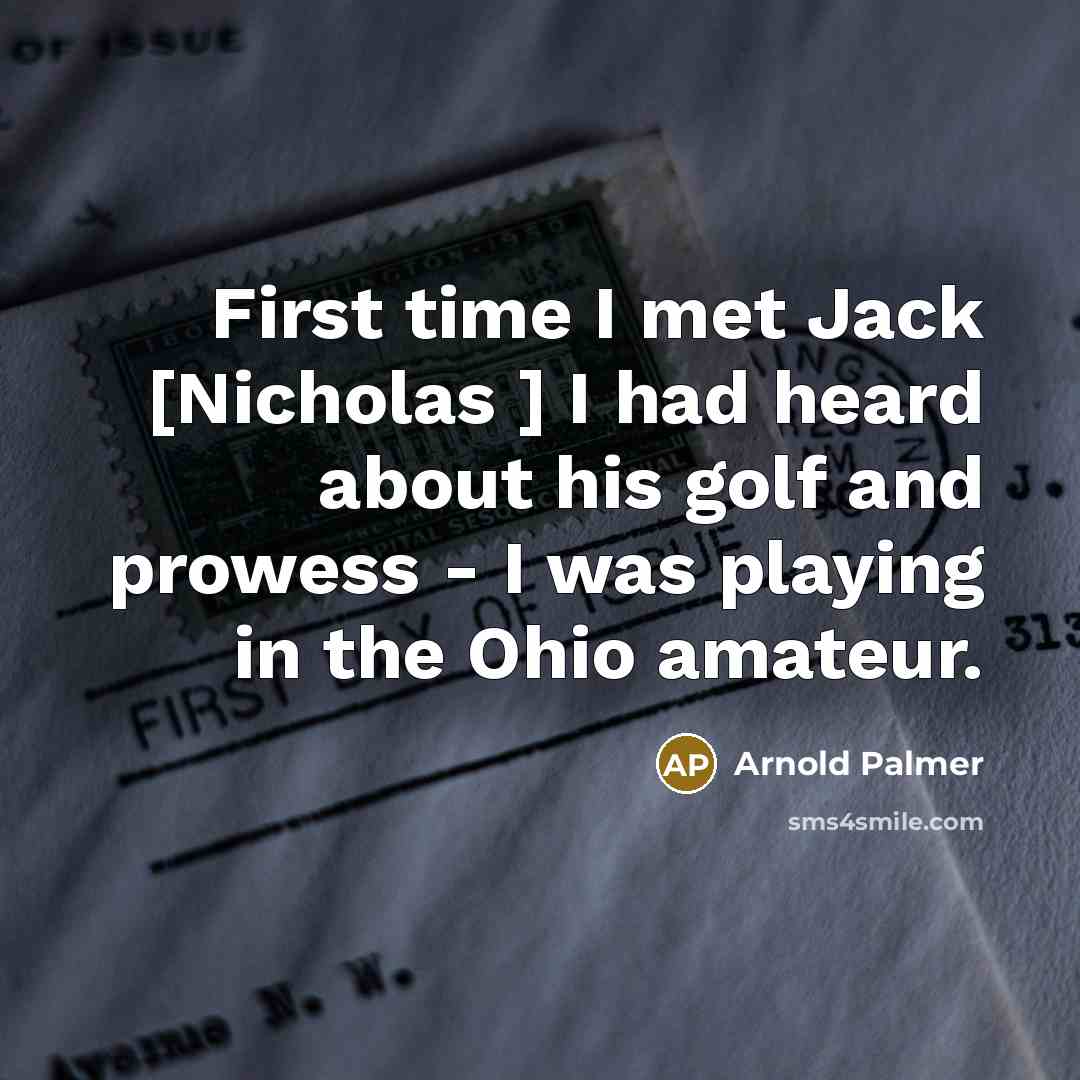 “First time I met Jack [Nicholas ] I had heard about his golf and prowess - I was playing in the Ohio amateur.” quote by Arnold Palmer