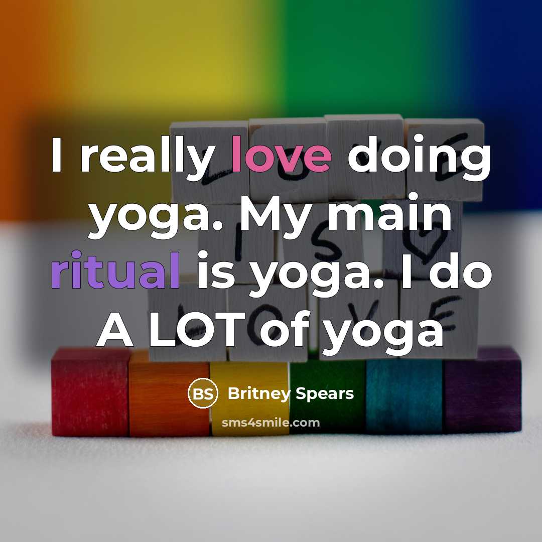 “I really love doing yoga. My main ritual is yoga. I do A LOT of yoga” quote by Britney Spears
