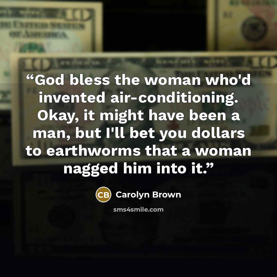 “God bless the woman who'd invented air-conditioning. Okay, it might have been a man, but I'll bet you dollars to earthworms that a woman nagged him into it.” quote by Carolyn Brown