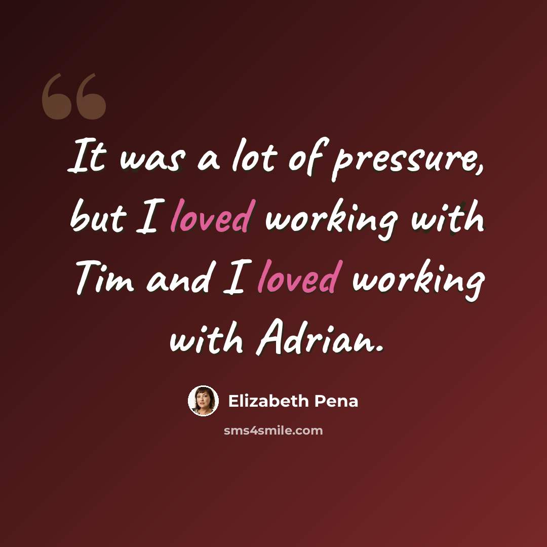 “It was a lot of pressure, but I loved working with Tim and I loved working with Adrian.” quote by Elizabeth Pena