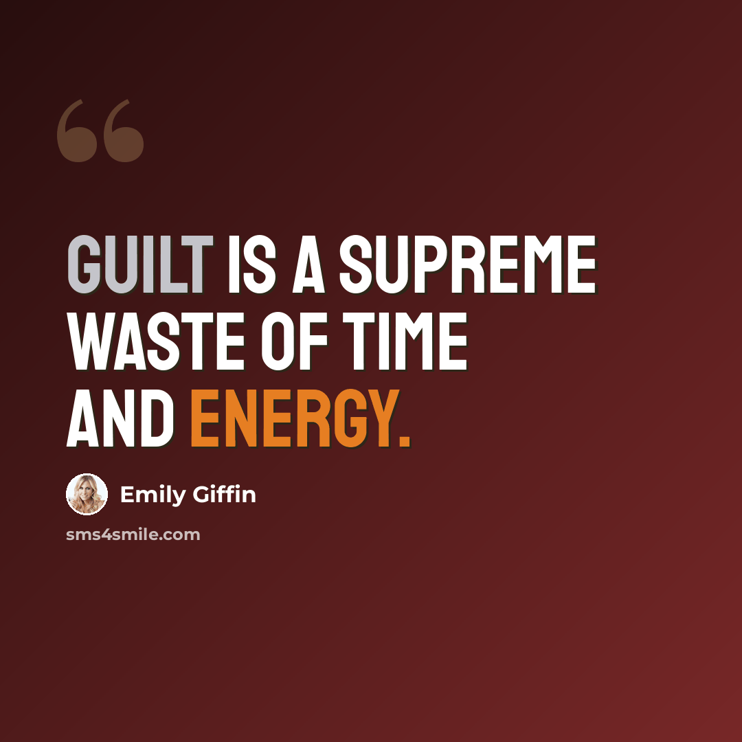 “Guilt is a supreme waste of time and energy.” quote by Emily Giffin