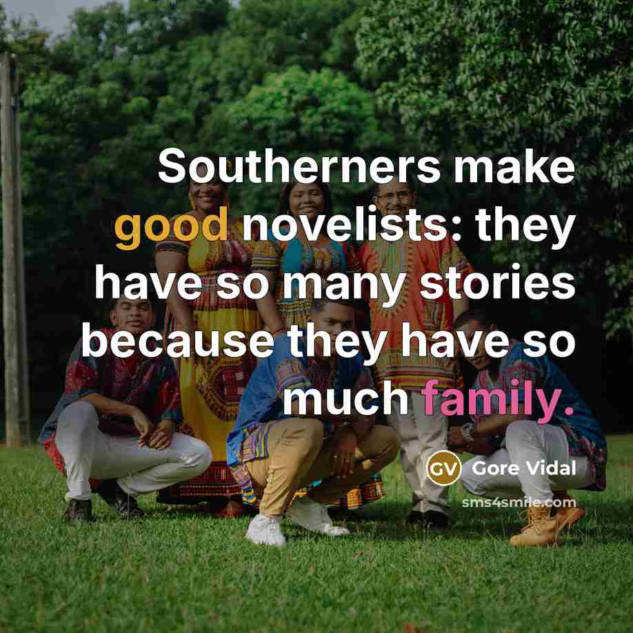 “Southerners make good novelists: they have so many stories because they have so much family.” quote by Gore Vidal